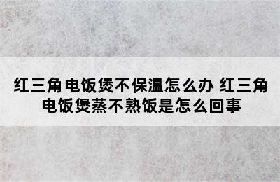 红三角电饭煲不保温怎么办 红三角电饭煲蒸不熟饭是怎么回事